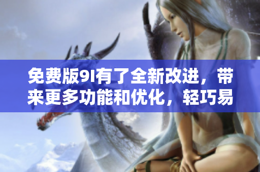 免費(fèi)版9I有了全新改進(jìn)，帶來更多功能和優(yōu)化，輕巧易用，更好用！