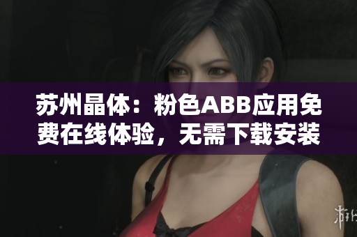 蘇州晶體：粉色ABB應(yīng)用免費(fèi)在線體驗(yàn)，無(wú)需下載安裝