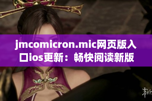 jmcomicron.mic網(wǎng)頁(yè)版入口ios更新：暢快閱讀新版漫畫，盡享精彩視覺(jué)盛宴