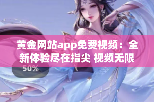 黃金網(wǎng)站app免費(fèi)視頻：全新體驗(yàn)盡在指尖 視頻無限暢享，驚喜連連等你來！