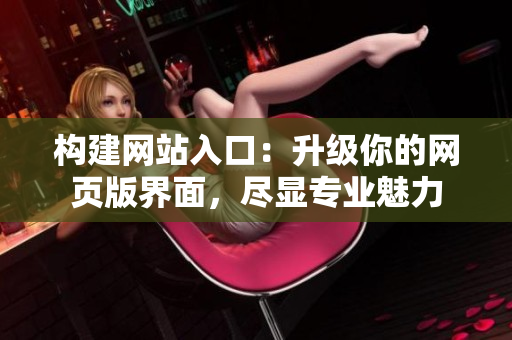 構(gòu)建網(wǎng)站入口：升級(jí)你的網(wǎng)頁(yè)版界面，盡顯專業(yè)魅力