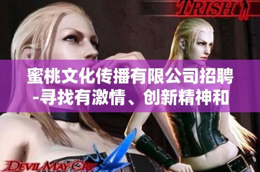 蜜桃文化傳播有限公司招聘-尋找有激情、創(chuàng)新精神和團(tuán)隊(duì)合作意識(shí)的人才