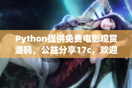 Python提供免費(fèi)電影觀賞源碼，公益分享17c，歡迎拾取