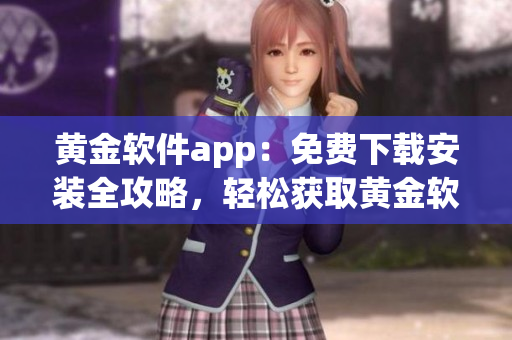 黃金軟件app：免費(fèi)下載安裝全攻略，輕松獲取黃金軟件資源