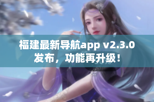福建最新導(dǎo)航app v2.3.0發(fā)布，功能再升級(jí)！