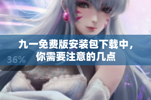 九一免費(fèi)版安裝包下載中，你需要注意的幾點(diǎn)