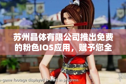 蘇州晶體有限公司推出免費(fèi)的粉色I(xiàn)OS應(yīng)用，賦予您全新使用體驗(yàn)