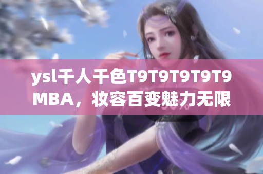 ysl千人千色T9T9T9T9T9MBA，妝容百變魅力無限，彰顯個性魅力