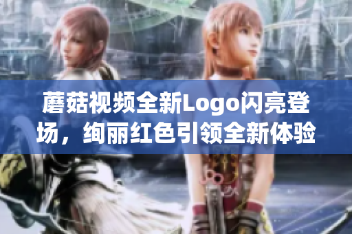 蘑菇視頻全新Logo閃亮登場，絢麗紅色引領(lǐng)全新體驗(yàn)