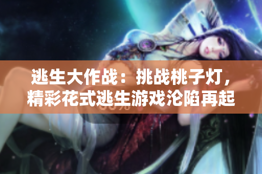 逃生大作戰(zhàn)：挑戰(zhàn)桃子燈，精彩花式逃生游戲淪陷再起