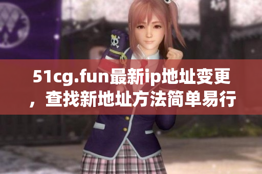 51cg.fun最新ip地址變更，查找新地址方法簡單易行