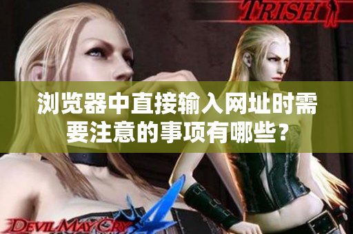 瀏覽器中直接輸入網(wǎng)址時需要注意的事項有哪些？