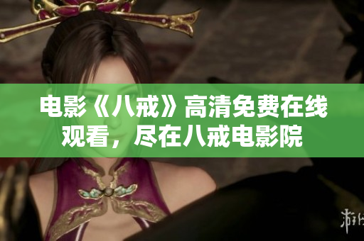 電影《八戒》高清免費在線觀看，盡在八戒電影院