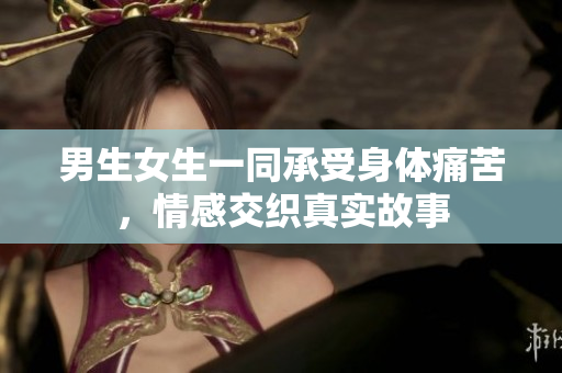 男生女生一同承受身體痛苦，情感交織真實故事