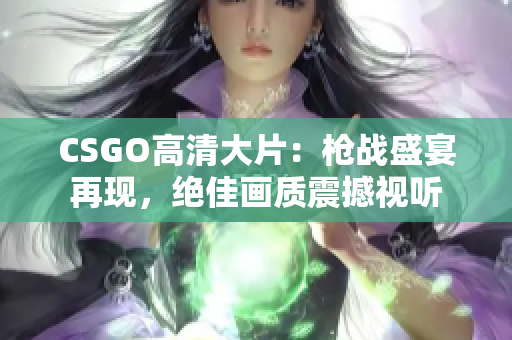 CSGO高清大片：槍?xiě)?zhàn)盛宴再現(xiàn)，絕佳畫(huà)質(zhì)震撼視聽(tīng)