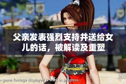 父親發(fā)表強烈支持并送給女兒的話，被解讀及重塑