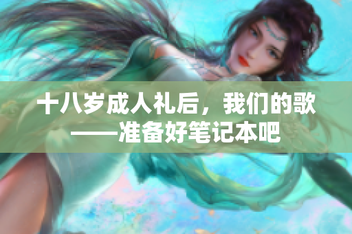 十八歲成人禮后，我們的歌——準(zhǔn)備好筆記本吧