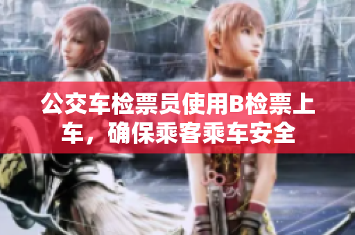 公交車檢票員使用B檢票上車，確保乘客乘車安全