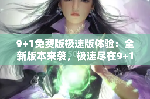 9+1免費版極速版體驗：全新版本來襲，極速盡在9+1！