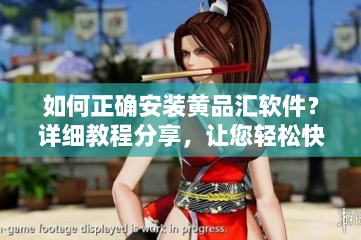 如何正確安裝黃品匯軟件？詳細(xì)教程分享，讓您輕松快速完成安裝操作