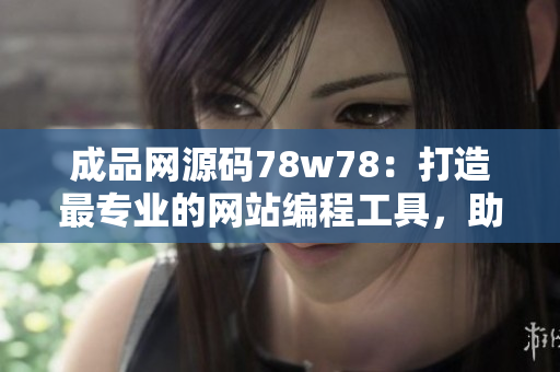 成品網源碼78w78：打造最專業(yè)的網站編程工具，助力開發(fā)者提升開發(fā)效率