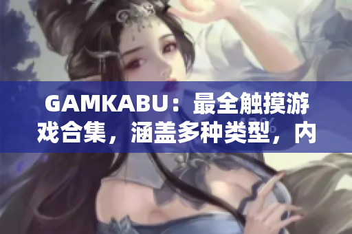 GAMKABU：最全觸摸游戲合集，涵蓋多種類型，內容豐富，玩法豐富