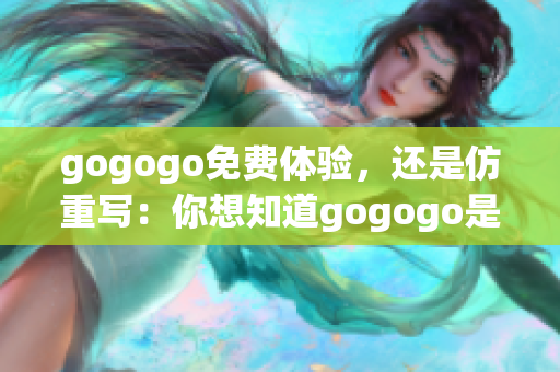 gogogo免費(fèi)體驗(yàn)，還是仿重寫：你想知道gogogo是否免費(fèi)？