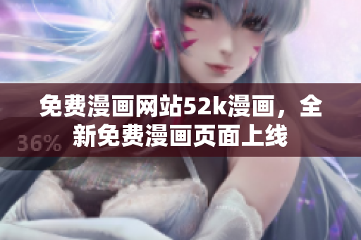 免費(fèi)漫畫網(wǎng)站52k漫畫，全新免費(fèi)漫畫頁(yè)面上線
