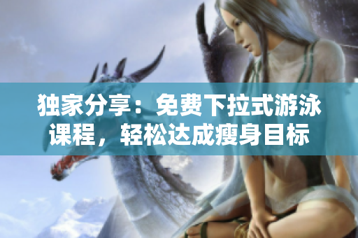 獨(dú)家分享：免費(fèi)下拉式游泳課程，輕松達(dá)成瘦身目標(biāo)