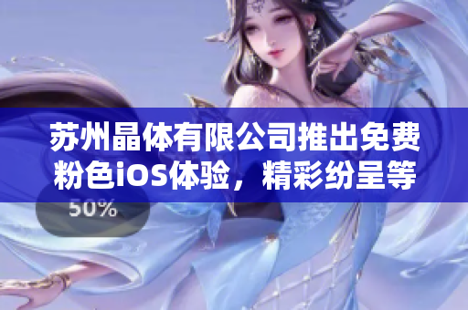 蘇州晶體有限公司推出免費(fèi)粉色iOS體驗(yàn)，精彩紛呈等你來體驗(yàn)