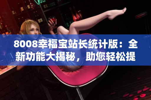 8008幸福寶站長統(tǒng)計(jì)版：全新功能大揭秘，助您輕松提升網(wǎng)站管理效率