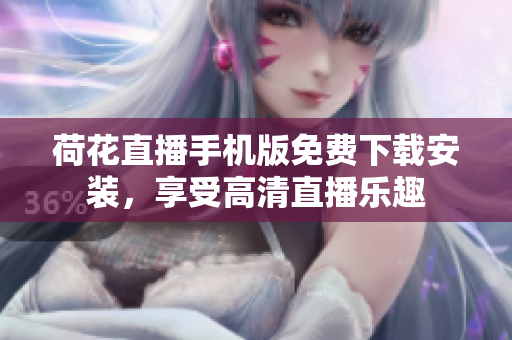 荷花直播手機(jī)版免費(fèi)下載安裝，享受高清直播樂趣