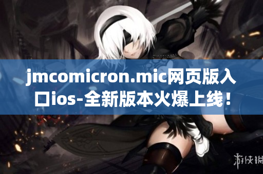 jmcomicron.mic網(wǎng)頁(yè)版入口ios-全新版本火爆上線！
