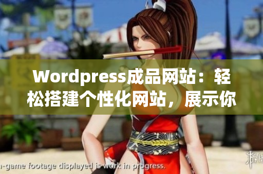 Wordpress成品網(wǎng)站：輕松搭建個性化網(wǎng)站，展示你的創(chuàng)意與品牌