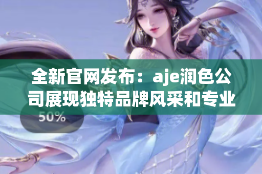 全新官網(wǎng)發(fā)布：aje潤(rùn)色公司展現(xiàn)獨(dú)特品牌風(fēng)采和專業(yè)服務(wù)