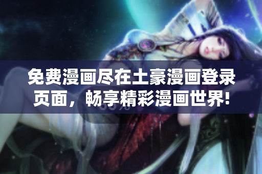 免費(fèi)漫畫盡在土豪漫畫登錄頁面，暢享精彩漫畫世界!