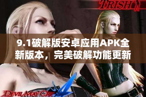 9.1破解版安卓應(yīng)用APK全新版本，完美破解功能更新