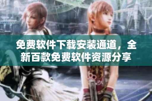 免費軟件下載安裝通道，全新百款免費軟件資源分享