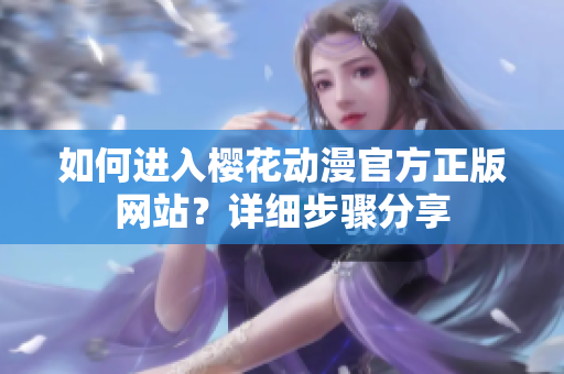 如何進(jìn)入櫻花動(dòng)漫官方正版網(wǎng)站？詳細(xì)步驟分享