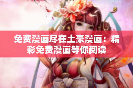 免費漫畫盡在土豪漫畫：精彩免費漫畫等你閱讀