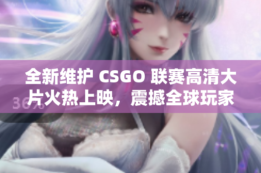 全新維護(hù) CSGO 聯(lián)賽高清大片火熱上映，震撼全球玩家