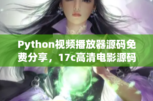 Python視頻播放器源碼免費分享，17c高清電影源碼源碼獲取
