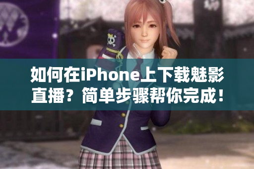 如何在iPhone上下載魅影直播？簡單步驟幫你完成！