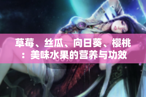草莓、絲瓜、向日葵、櫻桃：美味水果的營養(yǎng)與功效
