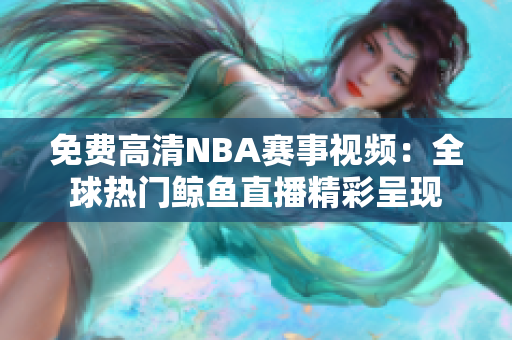免費高清NBA賽事視頻：全球熱門鯨魚直播精彩呈現(xiàn)