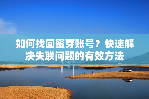 如何找回蜜芽賬號(hào)？快速解決失聯(lián)問(wèn)題的有效方法