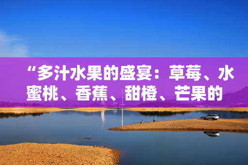 “多汁水果的盛宴：草莓、水蜜桃、香蕉、甜橙、芒果的美味搭配”