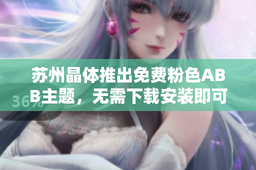 蘇州晶體推出免費粉色ABB主題，無需下載安裝即可使用