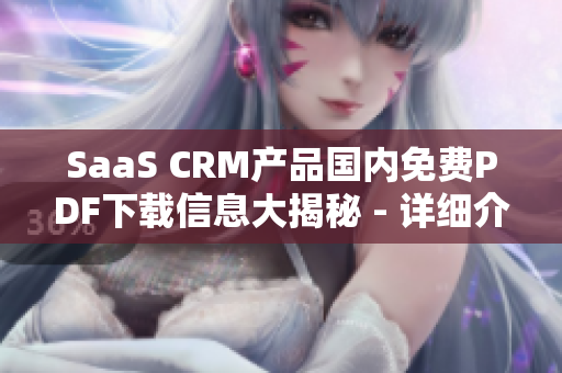 SaaS CRM產(chǎn)品國(guó)內(nèi)免費(fèi)PDF下載信息大揭秘 - 詳細(xì)介紹使用方法、優(yōu)勢(shì)和下載鏈接