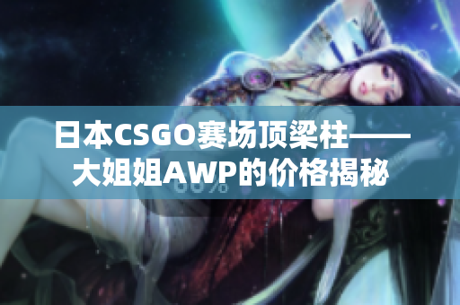 日本CSGO賽場頂梁柱——大姐姐AWP的價(jià)格揭秘